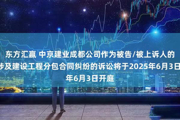 东方汇赢 中京建业成都公司作为被告/被上诉人的1起涉及建设工程分包合同纠纷的诉讼将于2025年6月3日开庭