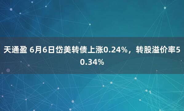 天通盈 6月6日岱美转债上涨0.24%，转股溢价率50.34%