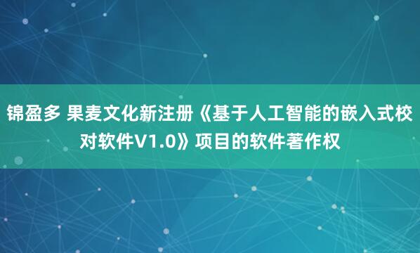 锦盈多 果麦文化新注册《基于人工智能的嵌入式校对软件V1.0》项目的软件著作权
