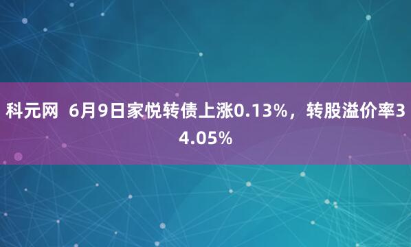 科元网  6月9日家悦转债上涨0.13%，转股溢价率34.05%