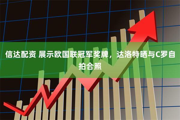 信达配资 展示欧国联冠军奖牌，达洛特晒与C罗自拍合照