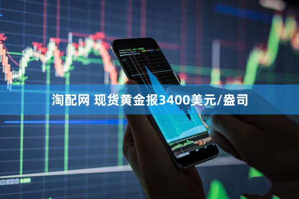 淘配网 现货黄金报3400美元/盎司