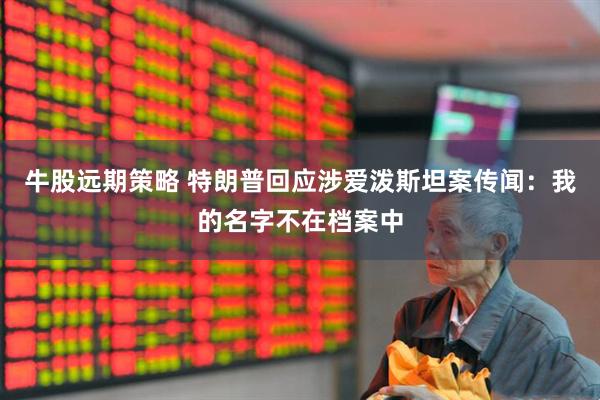 牛股远期策略 特朗普回应涉爱泼斯坦案传闻：我的名字不在档案中