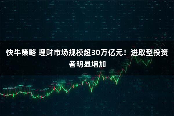 快牛策略 理财市场规模超30万亿元！进取型投资者明显增加