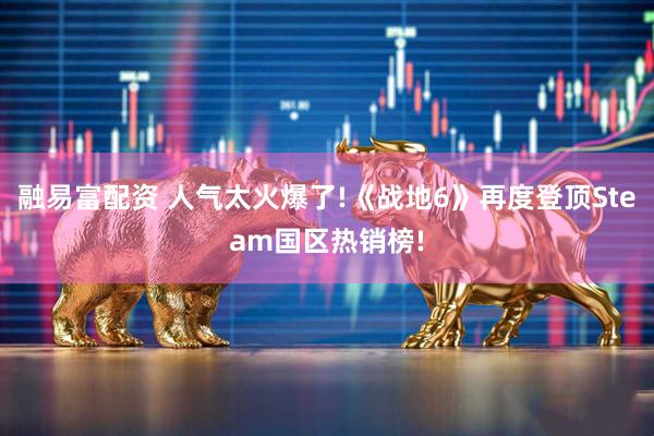 融易富配资 人气太火爆了!《战地6》再度登顶Steam国区热销榜!