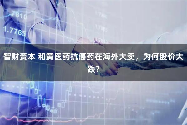 智财资本 和黄医药抗癌药在海外大卖，为何股价大跌？