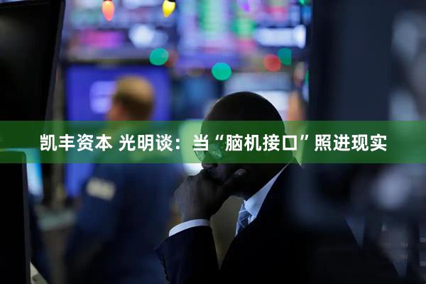 凯丰资本 光明谈：当“脑机接口”照进现实