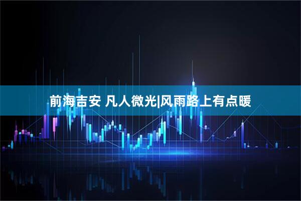 前海吉安 凡人微光|风雨路上有点暖