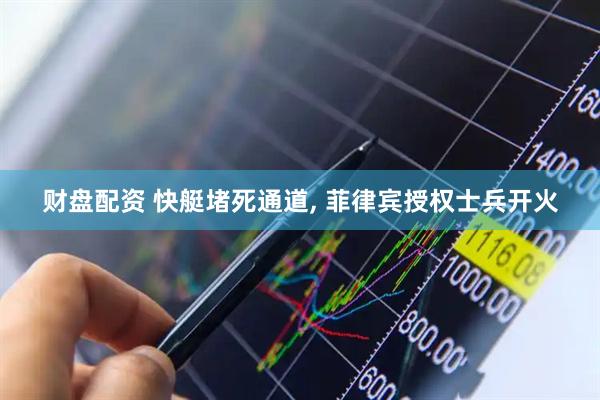 财盘配资 快艇堵死通道, 菲律宾授权士兵开火