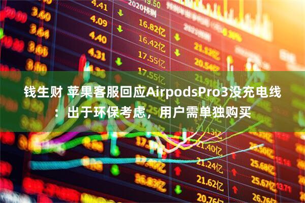 钱生财 苹果客服回应AirpodsPro3没充电线：出于环保考虑，用户需单独购买