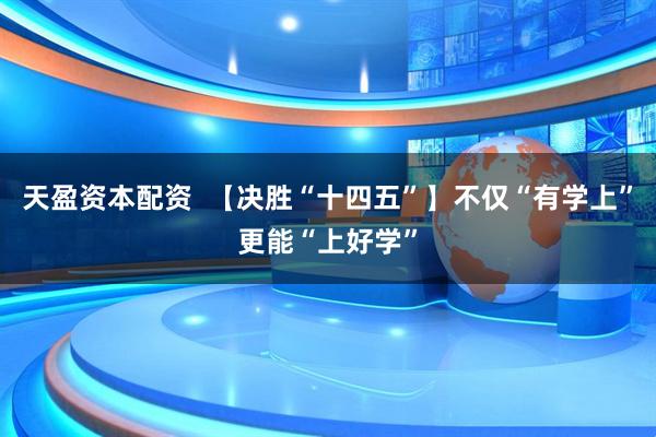 天盈资本配资  【决胜“十四五”】不仅“有学上”更能“上好学”