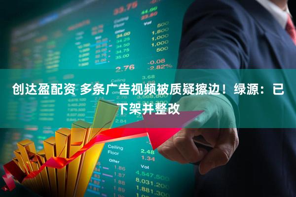 创达盈配资 多条广告视频被质疑擦边！绿源：已下架并整改